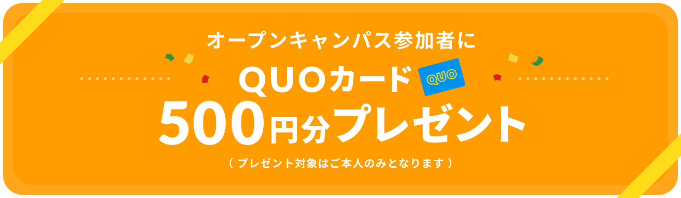 オープンキャンパス参加者にQUOカード500円分プレゼント（プレゼント対象はご本人のみとなります）