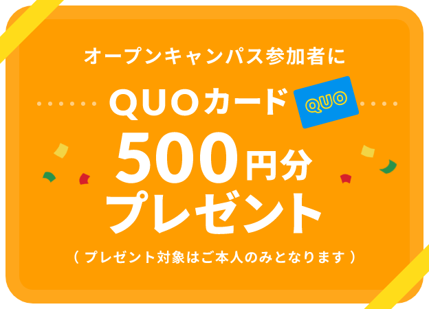 オープンキャンパス参加者にQUOカード500円分プレゼント（プレゼント対象はご本人のみとなります）