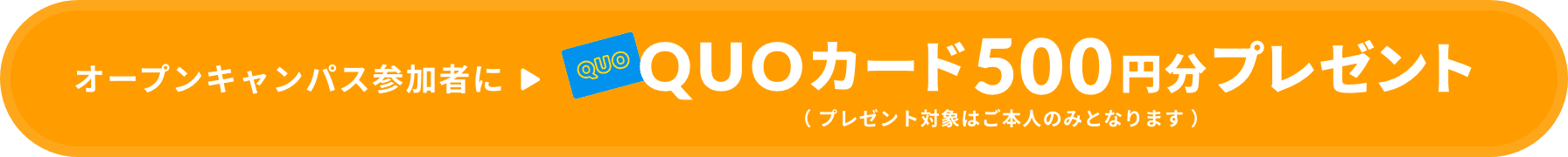 オープンキャンパス参加者にQUOカード500円分プレゼント( プレゼント対象はご本人のみとなります )