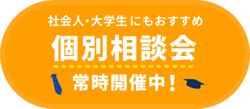 社会人・大学生にもおすすめ 平日個別相談会常時開催中!